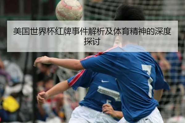 美国世界杯红牌事件解析及体育精神的深度探讨